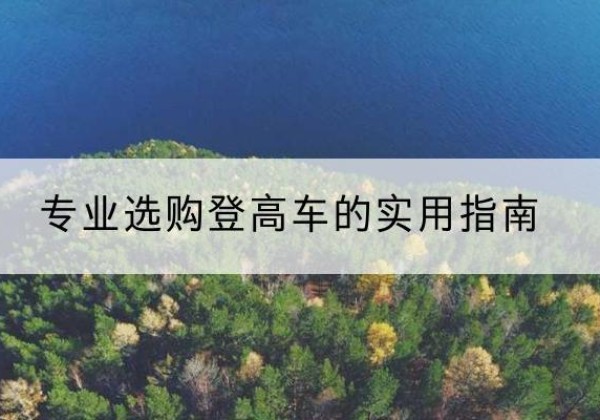 伊宁电动登高车厂家推荐-专业选购登高车的实用指南
