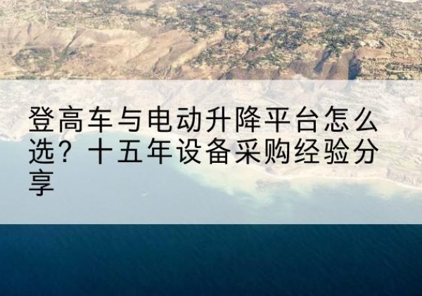 伊宁登高车厂家厂家-登高车与电动升降平台怎么选？十五年设备采购经验分享